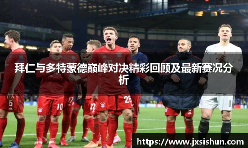 拜仁与多特蒙德巅峰对决精彩回顾及最新赛况分析