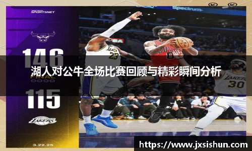 湖人对公牛全场比赛回顾与精彩瞬间分析