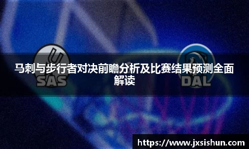 马刺与步行者对决前瞻分析及比赛结果预测全面解读